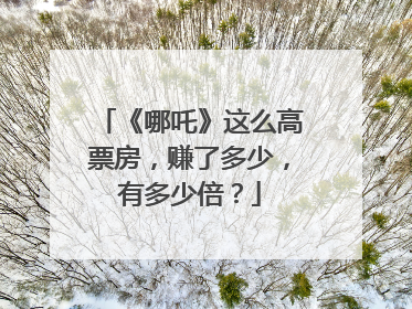 《哪吒》这么高票房,赚了多少,有多少倍?