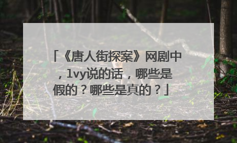 《唐人街探案》网剧中，lvy说的话，哪些是假的？哪些是真的？
