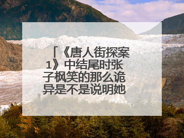 《唐人街探案1》中结尾时张子枫笑的那么诡异是不是说明她才是凶手?