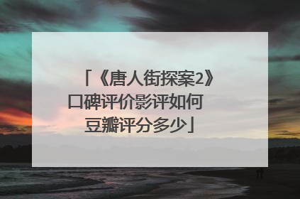 《唐人街探案2》口碑评价影评如何 豆瓣评分多少