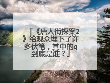 《唐人街探案2》给观众埋下了许多伏笔,其中的q到底是谁?