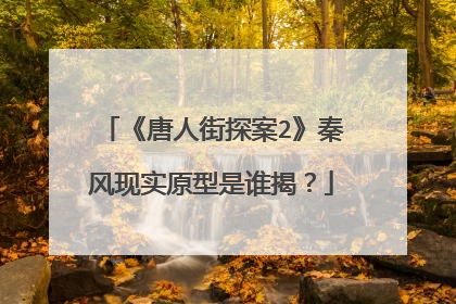 《唐人街探案2》秦风现实原型是谁揭？