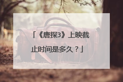 《唐探3》上映截止时间是多久？