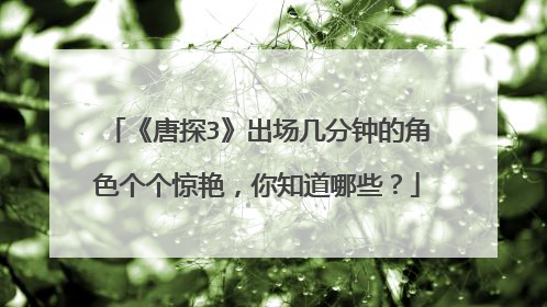 《唐探3》出场几分钟的角色个个惊艳，你知道哪些？