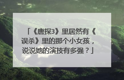 《唐探3》里居然有《误杀》里的那个小女孩，说说她的演技有多强？