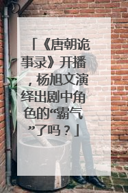 《唐朝诡事录》开播，杨旭文演绎出剧中角色的“霸气”了吗？