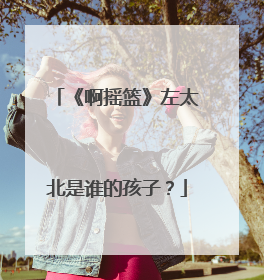 《啊摇篮》左太北是谁的孩子？