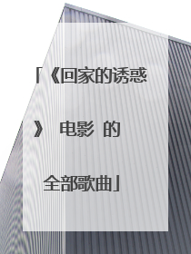 《回家的诱惑》 电影 的 全部歌曲