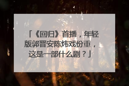 《回归》首播，年轻版郭晋安陈炜戏份重，这是一部什么剧？