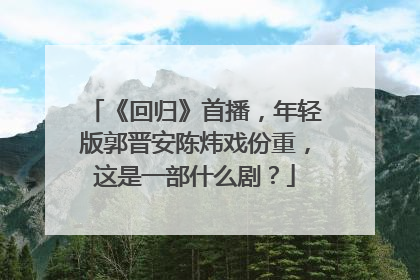 《回归》首播,年轻版郭晋安陈炜戏份重,这是一部什么剧?
