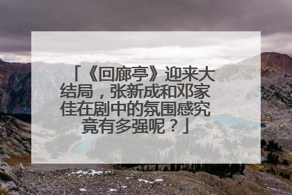 《回廊亭》迎来大结局,张新成和邓家佳在剧中的氛围感究竟有多强呢?