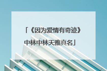 《因为爱情有奇迹》中林中林天雅真名