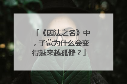 《因法之名》中，子蒙为什么会变得越来越孤僻？