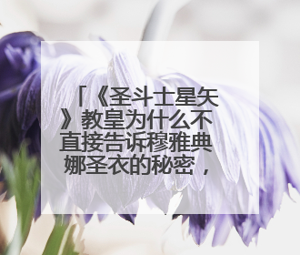 《圣斗士星矢》教皇为什么不直接告诉穆雅典娜圣衣的秘密,而是要一路打过去?