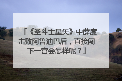 《圣斗士星矢》中薛度击败阿鲁迪巴后，直接闯下一宫会怎样呢？