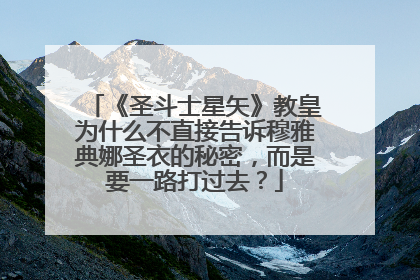 《圣斗士星矢》教皇为什么不直接告诉穆雅典娜圣衣的秘密，而是要一路打过去？