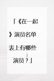 《在一起》演员名单表上有哪些演员?
