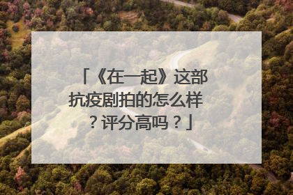 《在一起》这部抗疫剧拍的怎么样?评分高吗?