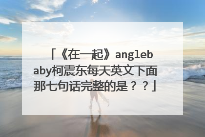 《在一起》anglebaby柯震东每天英文下面那七句话完整的是??
