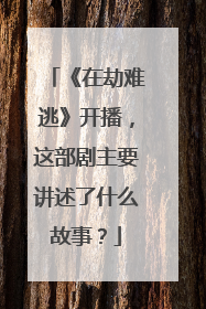 《在劫难逃》开播，这部剧主要讲述了什么故事？