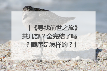 《寻找前世之旅》共几部?全完结了吗?顺序是怎样的?