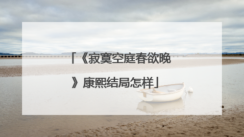 《寂寞空庭春欲晚》康熙结局怎样