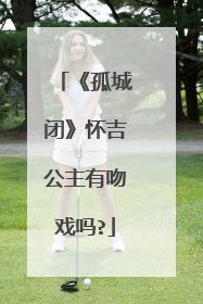 《孤城闭》怀吉公主有吻戏吗?