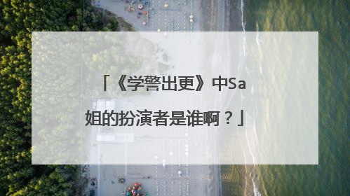 《学警出更》中Sa姐的扮演者是谁啊？
