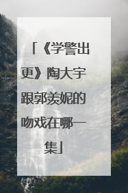 《学警出更》陶大宇跟郭羡妮的吻戏在哪一集