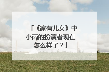 《家有儿女》中小雨的扮演者现在怎么样了?