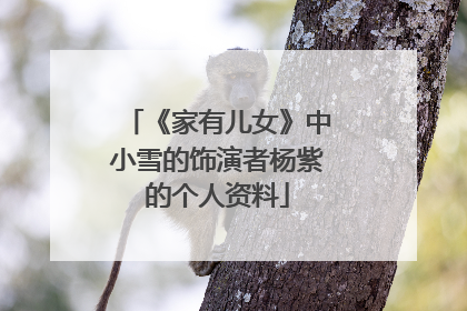 《家有儿女》中小雪的饰演者杨紫的个人资料