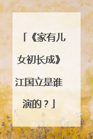 《家有儿女初长成》江国立是谁演的？
