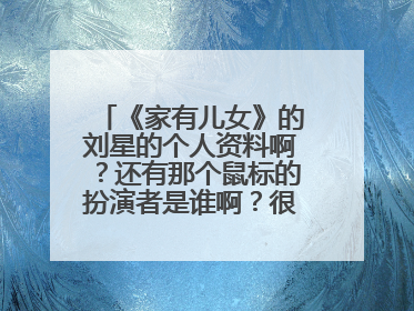 《家有儿女》的刘星的个人资料啊？还有那个鼠标的扮演者是谁啊？很可爱啊！