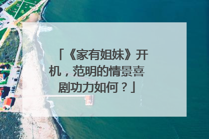 《家有姐妹》开机，范明的情景喜剧功力如何？