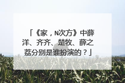 《家,N次方》中薛洋、齐齐、楚牧、薛之荔分别是谁扮演的?