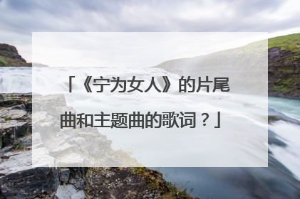 《宁为女人》的片尾曲和主题曲的歌词？