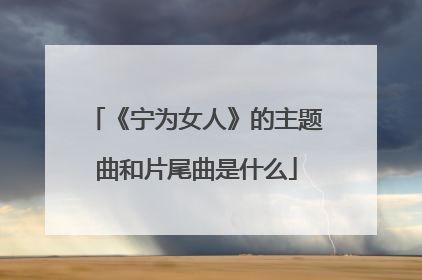 《宁为女人》的主题曲和片尾曲是什么