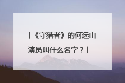 《守猎者》的何远山演员叫什么名字?