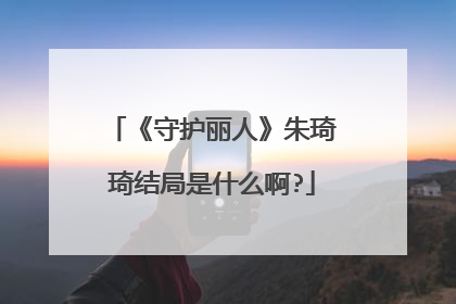 《守护丽人》朱琦琦结局是什么啊?