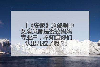 《安家》这部剧中女演员都是婆婆妈妈专业户,不知道你们认出几位了呢?