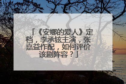 《安娜的爱人》定档,李承铉主演,张嘉益作配,如何评价该剧阵容?