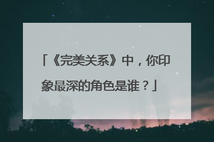 《完美关系》中,你印象最深的角色是谁?