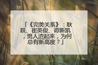 《完美关系》：耿跃、崔英俊、谭新凯，男人渣起来，为何总有新高度？