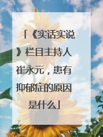 《实话实说》栏目主持人崔永元，患有抑郁症的原因是什么