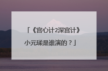 《宫心计2深宫计》小元瑈是谁演的?