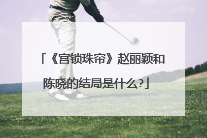 《宫锁珠帘》赵丽颖和陈晓的结局是什么?