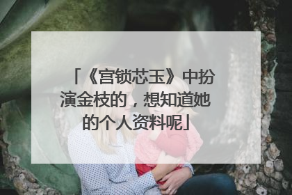《宫锁芯玉》中扮演金枝的,想知道她的个人资料呢
