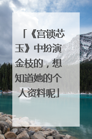 《宫锁芯玉》中扮演金枝的,想知道她的个人资料呢