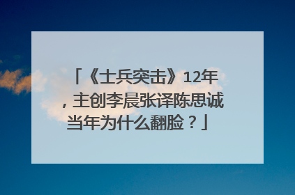 《士兵突击》12年,主创李晨张译陈思诚当年为什么翻脸?