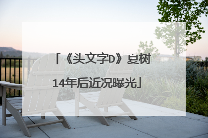 《头文字D》夏树14年后近况曝光